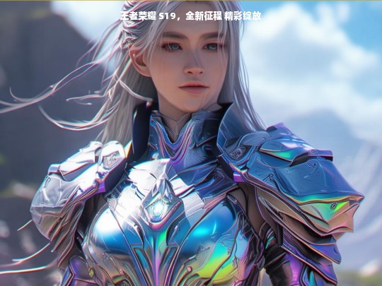 王者荣耀 S19，全新征程 精彩绽放