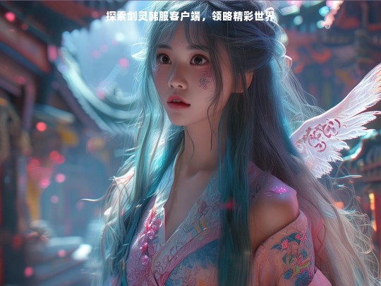 探索剑灵韩服客户端，领略精彩世界