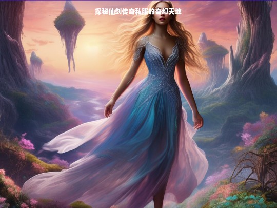 探秘仙剑传奇私服的奇幻天地