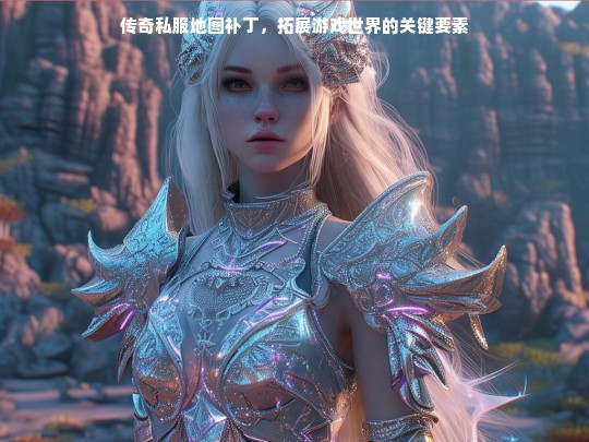 传奇私服地图补丁，拓展游戏世界的关键要素