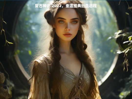 复古神途 2022，重温经典热血启程
