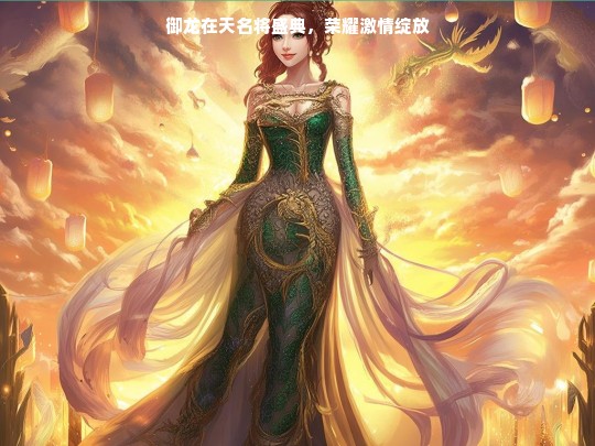 御龙在天名将盛典，荣耀激情绽放