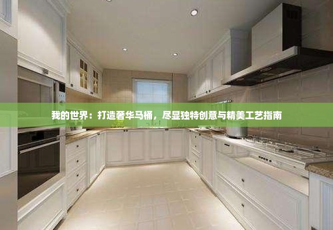 我的世界：打造奢华马桶，尽显独特创意与精美工艺指南