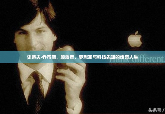 史蒂夫·乔布斯，颠覆者、梦想家与科技先知的传奇人生