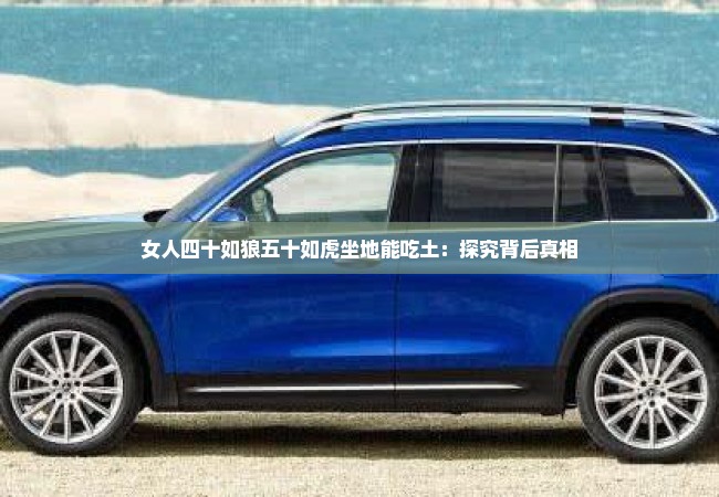 女人四十如狼五十如虎坐地能吃土：探究背后真相