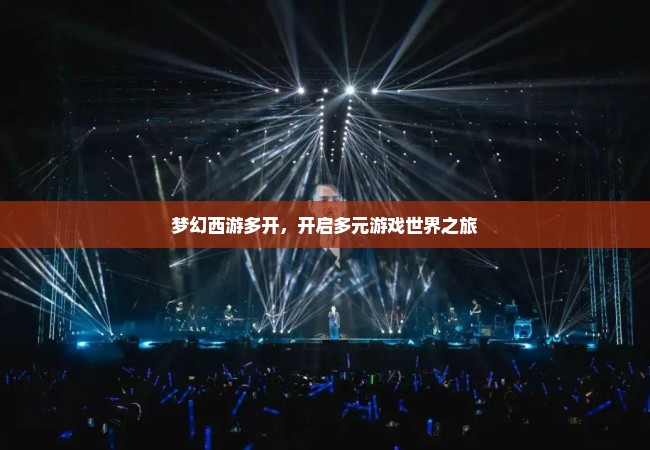 梦幻西游多开，开启多元游戏世界之旅