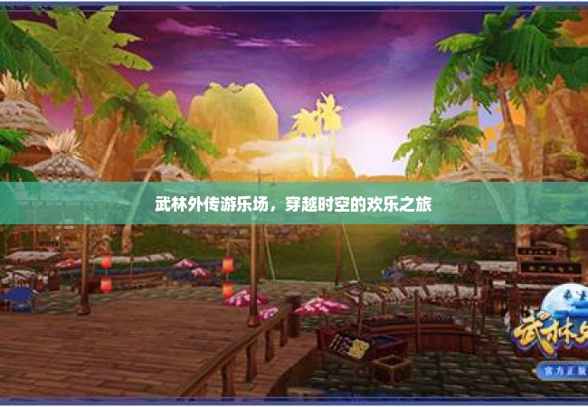武林外传游乐场，穿越时空的欢乐之旅