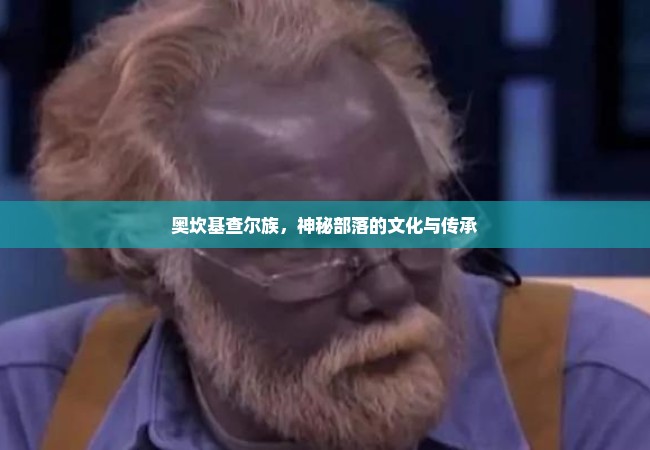 奥坎基查尔族，神秘部落的文化与传承
