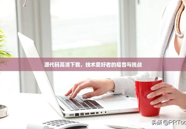 源代码高清下载，技术爱好者的福音与挑战