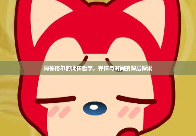 海德格尔的此在哲学，存在与时间的深层探索