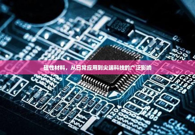 磁性材料，从日常应用到尖端科技的广泛影响