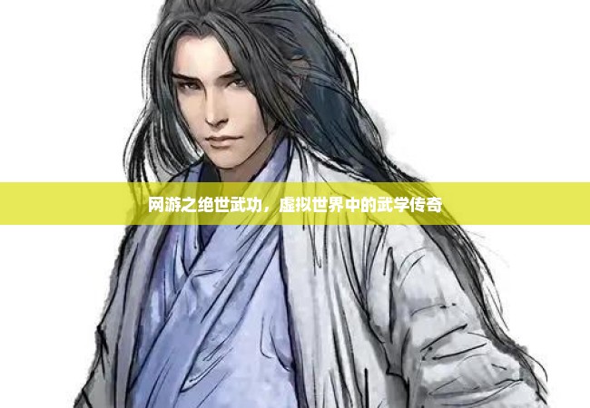 网游之绝世武功，虚拟世界中的武学传奇