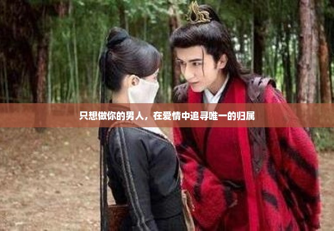 只想做你的男人，在爱情中追寻唯一的归属