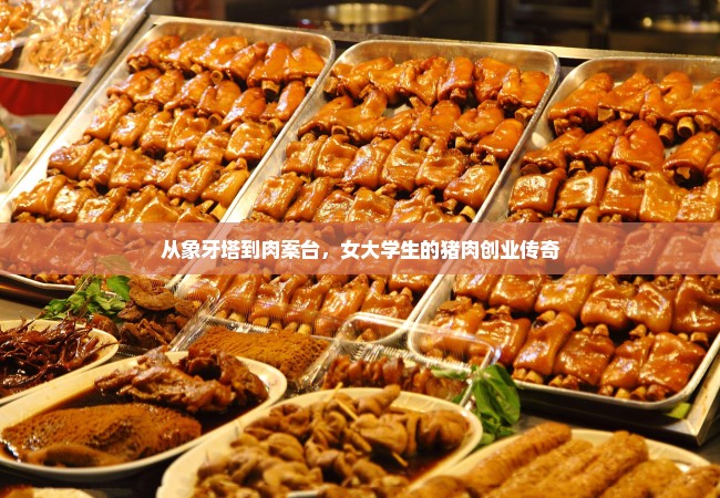 从象牙塔到肉案台，女大学生的猪肉创业传奇