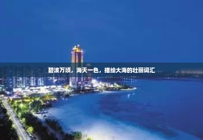 碧波万顷，海天一色，描绘大海的壮丽词汇
