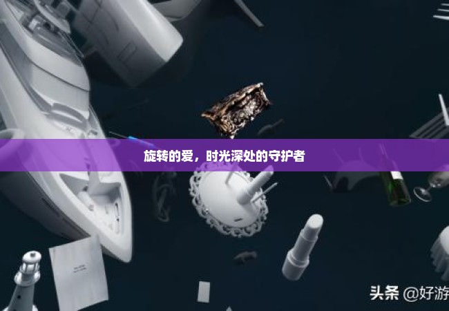 旋转的爱，时光深处的守护者