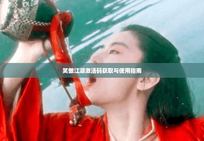 笑傲江湖激活码获取与使用指南