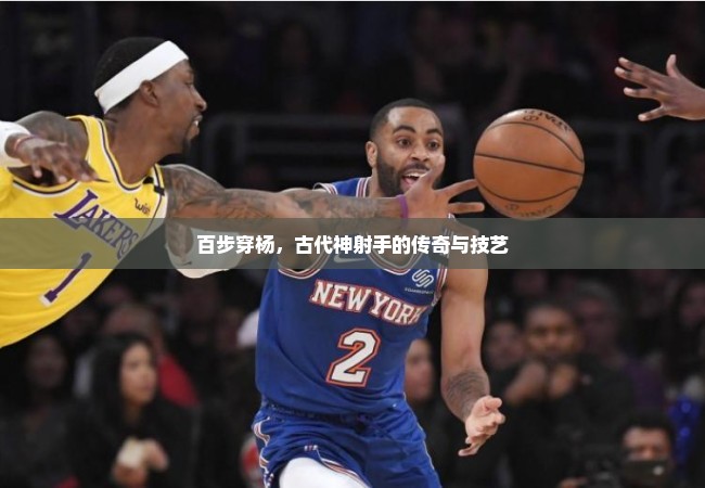 百步穿杨，古代神射手的传奇与技艺