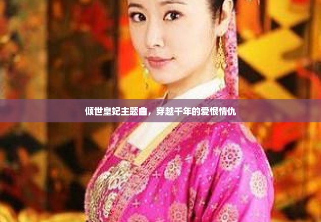 倾世皇妃主题曲，穿越千年的爱恨情仇