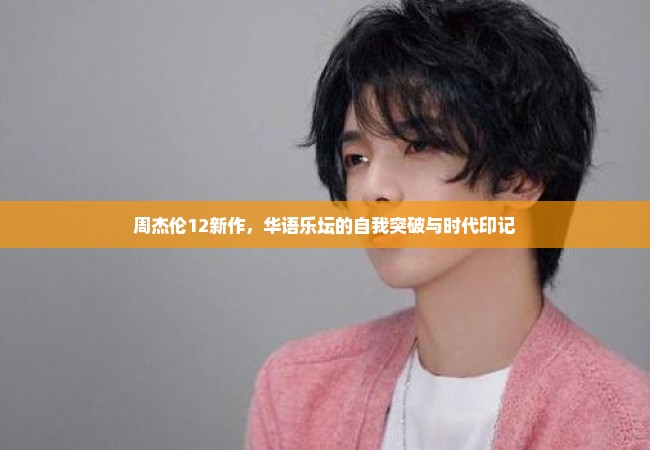 周杰伦12新作，华语乐坛的自我突破与时代印记