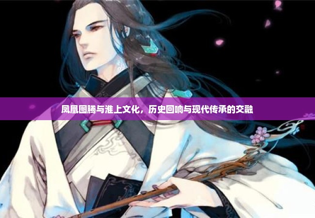 凤凰图腾与淮上文化，历史回响与现代传承的交融