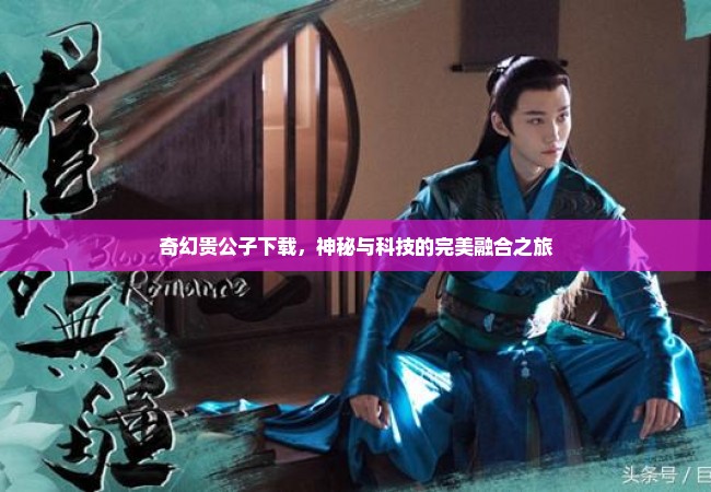 奇幻贵公子下载，神秘与科技的完美融合之旅