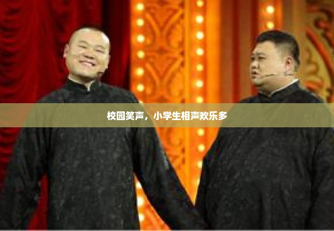 校园笑声，小学生相声欢乐多