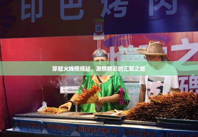 穿越火线视频站，激情精彩的汇聚之地
