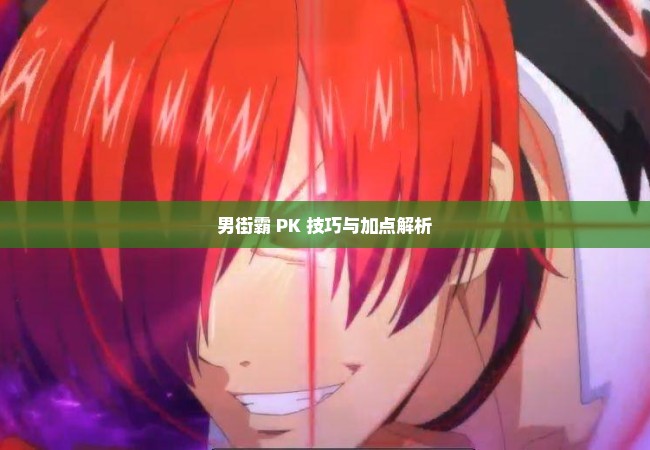 男街霸 PK 技巧与加点解析