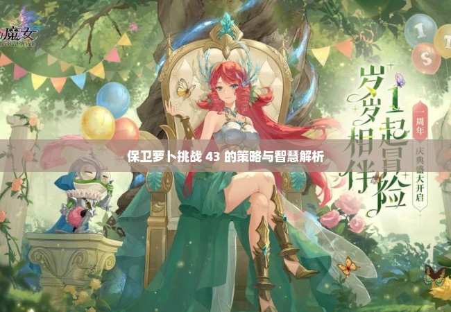 保卫萝卜挑战 43 的策略与智慧解析