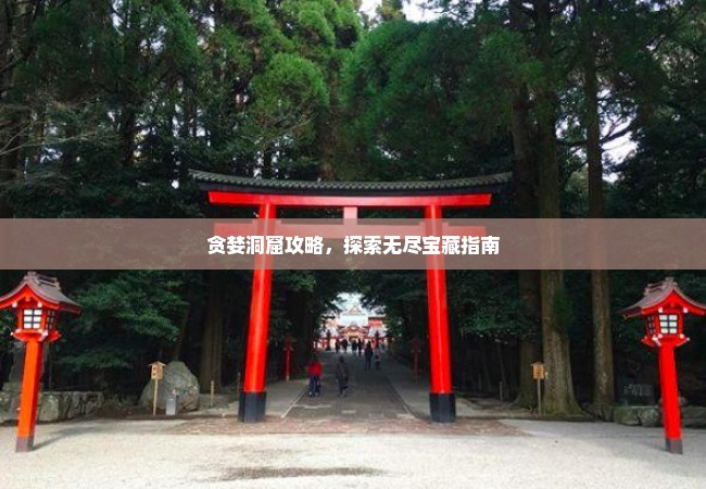 贪婪洞窟攻略，探索无尽宝藏指南