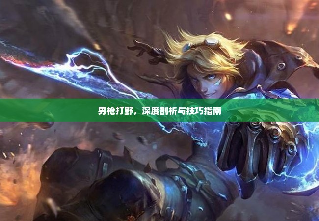 男枪打野，深度剖析与技巧指南
