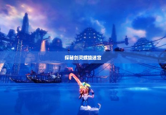 探秘剑灵螺旋迷宫