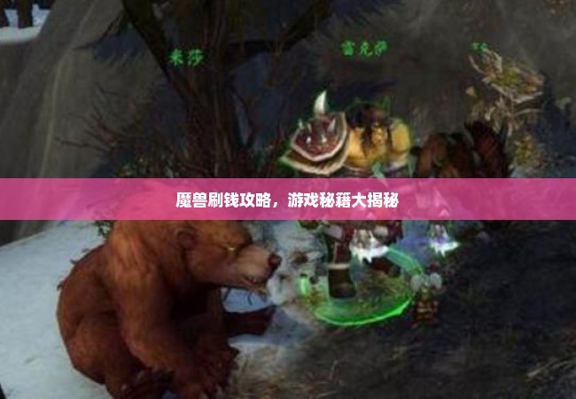 魔兽刷钱攻略，游戏秘籍大揭秘