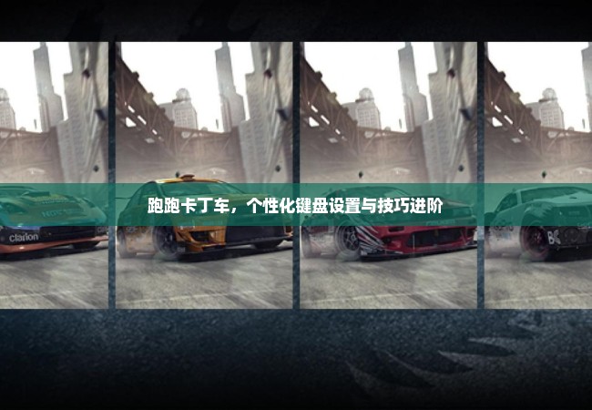 跑跑卡丁车，个性化键盘设置与技巧进阶