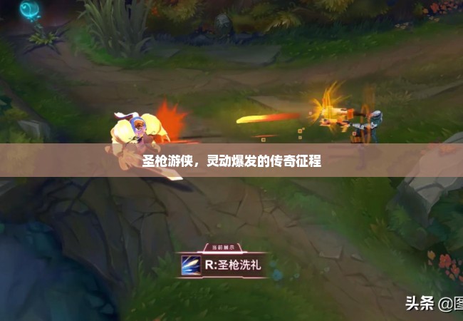 圣枪游侠，灵动爆发的传奇征程