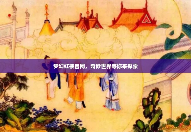 梦幻红楼官网，奇妙世界等你来探索