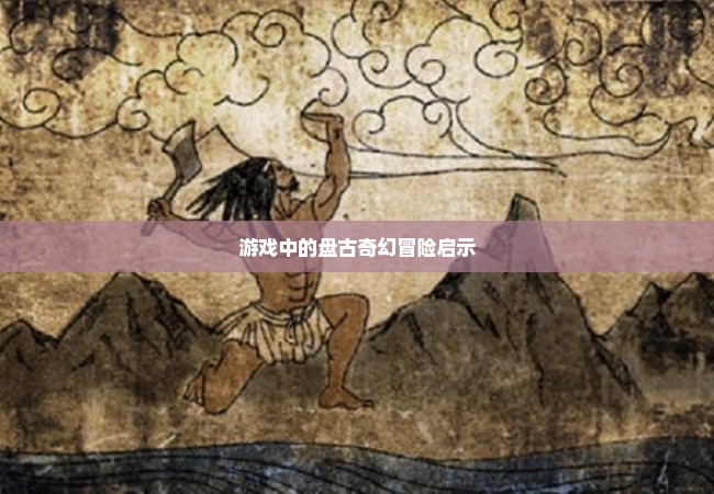 游戏中的盘古奇幻冒险启示