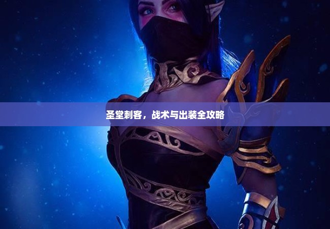 圣堂刺客，战术与出装全攻略