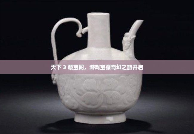 天下 3 藏宝阁，游戏宝藏奇幻之旅开启