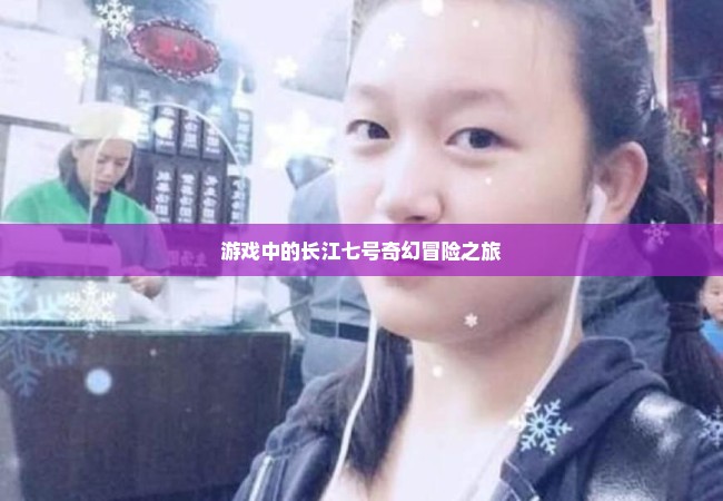 游戏中的长江七号奇幻冒险之旅
