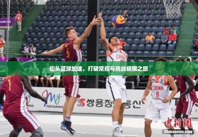 街头篮球加速，打破常规与挑战极限之旅