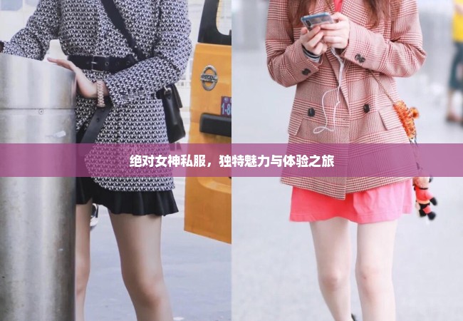 绝对女神私服，独特魅力与体验之旅