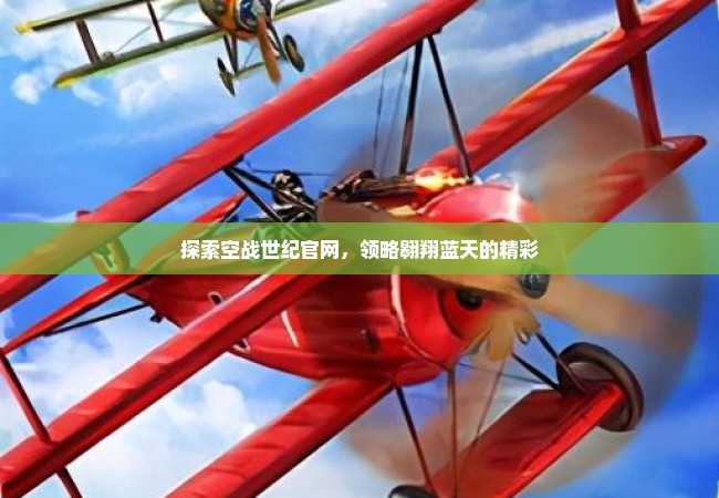 探索空战世纪官网，领略翱翔蓝天的精彩