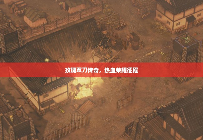 玫瑰双刀传奇，热血荣耀征程