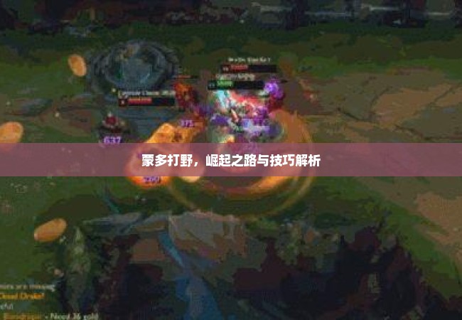 蒙多打野，崛起之路与技巧解析
