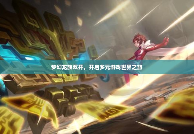 梦幻龙族双开，开启多元游戏世界之旅