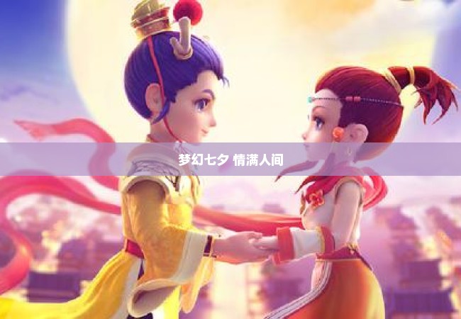梦幻七夕 情满人间