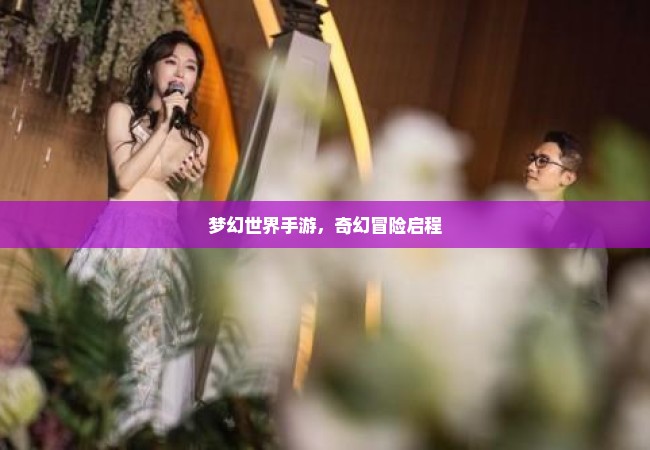 梦幻世界手游，奇幻冒险启程