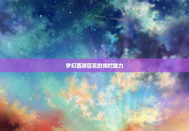 梦幻西游区花的绚烂魅力